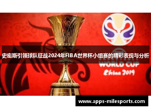 史密斯引领球队征战2024年FIBA世界杯小组赛的精彩表现与分析