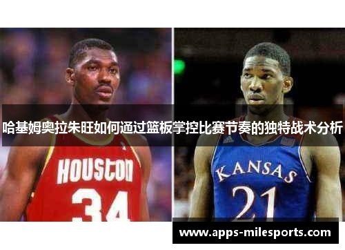 哈基姆奥拉朱旺如何通过篮板掌控比赛节奏的独特战术分析