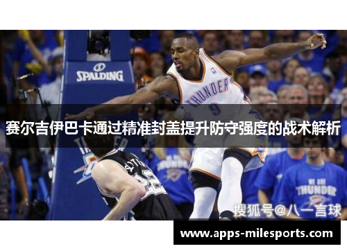 赛尔吉伊巴卡通过精准封盖提升防守强度的战术解析
