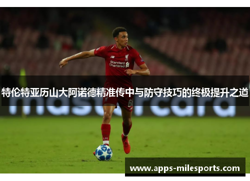 特伦特亚历山大阿诺德精准传中与防守技巧的终极提升之道