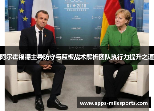 阿尔霍福德主导防守与篮板战术解析团队执行力提升之道