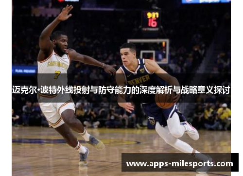 迈克尔·波特外线投射与防守能力的深度解析与战略意义探讨