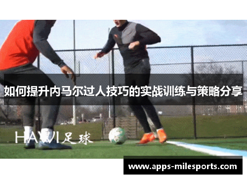 如何提升内马尔过人技巧的实战训练与策略分享