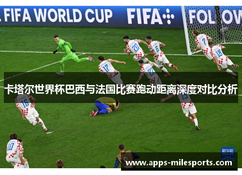卡塔尔世界杯巴西与法国比赛跑动距离深度对比分析