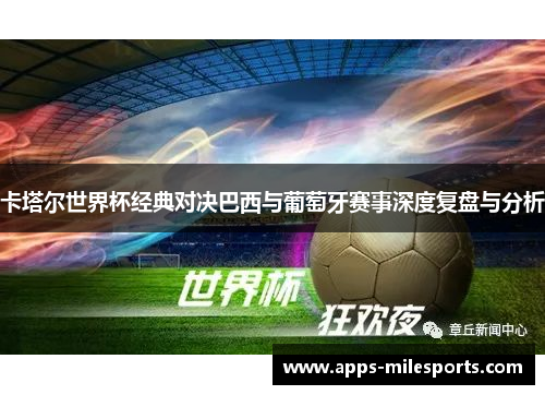 卡塔尔世界杯经典对决巴西与葡萄牙赛事深度复盘与分析
