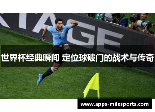 世界杯经典瞬间 定位球破门的战术与传奇