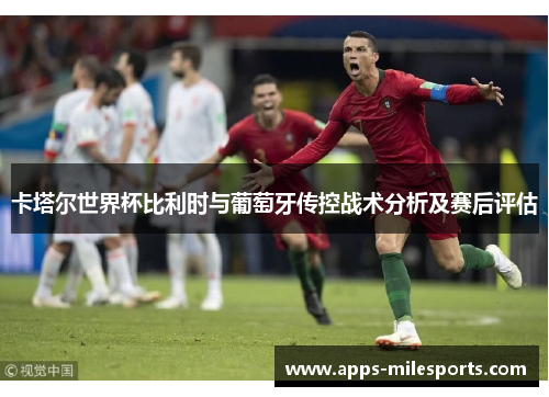 卡塔尔世界杯比利时与葡萄牙传控战术分析及赛后评估