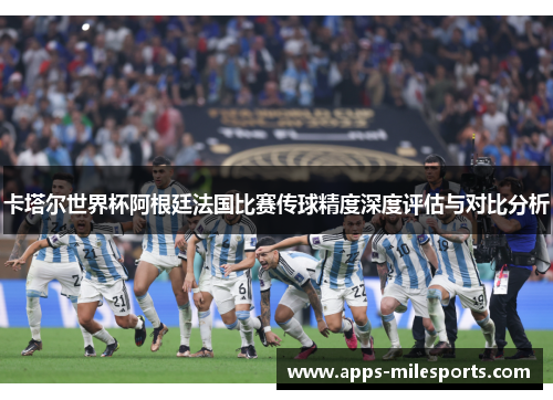 卡塔尔世界杯阿根廷法国比赛传球精度深度评估与对比分析
