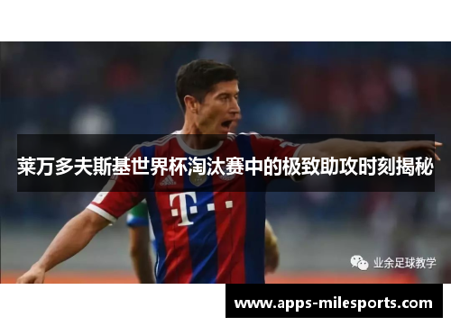 莱万多夫斯基世界杯淘汰赛中的极致助攻时刻揭秘