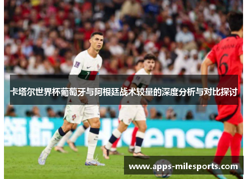 卡塔尔世界杯葡萄牙与阿根廷战术较量的深度分析与对比探讨