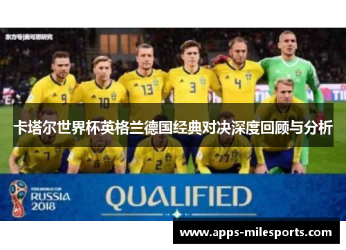 卡塔尔世界杯英格兰德国经典对决深度回顾与分析