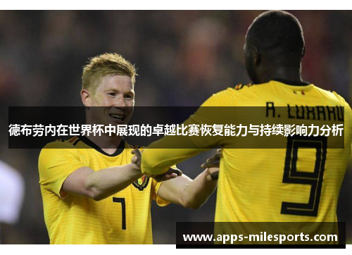 德布劳内在世界杯中展现的卓越比赛恢复能力与持续影响力分析