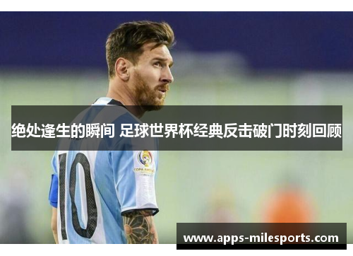 绝处逢生的瞬间 足球世界杯经典反击破门时刻回顾