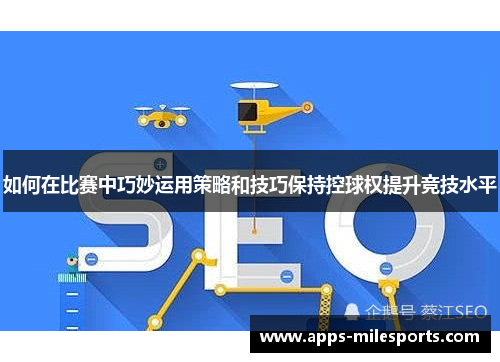 如何在比赛中巧妙运用策略和技巧保持控球权提升竞技水平
