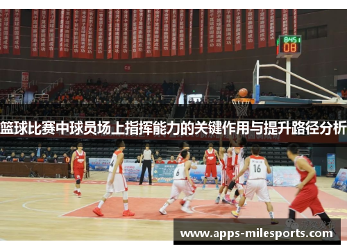 篮球比赛中球员场上指挥能力的关键作用与提升路径分析