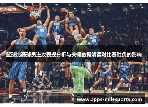 篮球比赛球员进攻表现分析与关键数据解读对比赛胜负的影响
