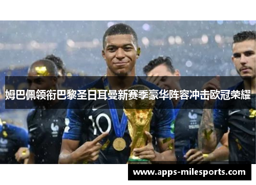 姆巴佩领衔巴黎圣日耳曼新赛季豪华阵容冲击欧冠荣耀