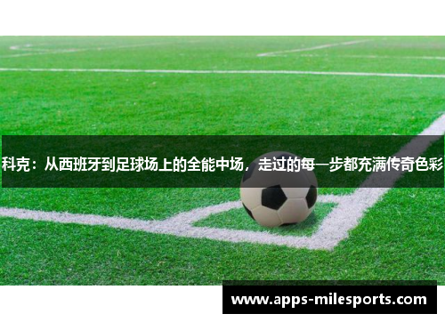 科克：从西班牙到足球场上的全能中场，走过的每一步都充满传奇色彩