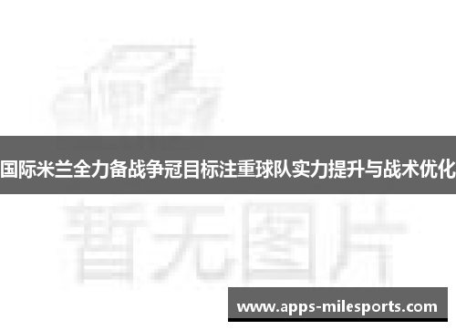 国际米兰全力备战争冠目标注重球队实力提升与战术优化