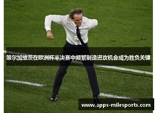 策尔加维茨在欧洲杯半决赛中频繁制造进攻机会成为胜负关键