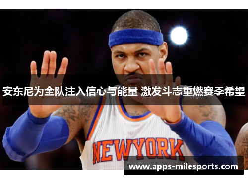 安东尼为全队注入信心与能量 激发斗志重燃赛季希望