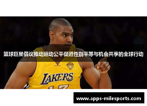 篮球巨星倡议推动运动公平促进性别平等与机会共享的全球行动