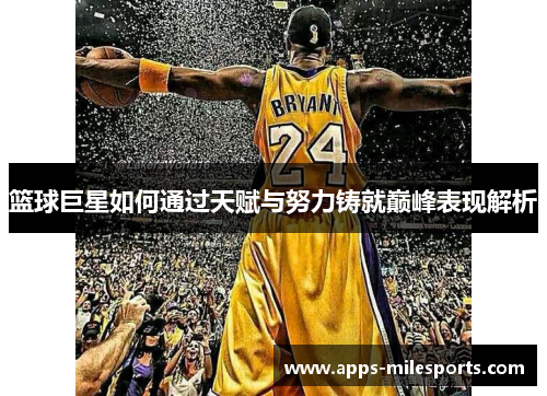 篮球巨星如何通过天赋与努力铸就巅峰表现解析