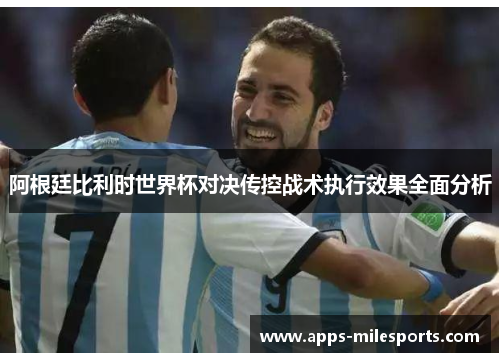 阿根廷比利时世界杯对决传控战术执行效果全面分析