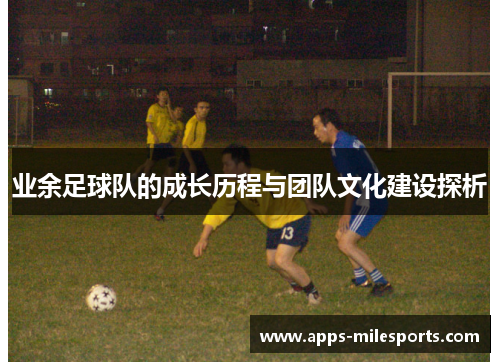 业余足球队的成长历程与团队文化建设探析