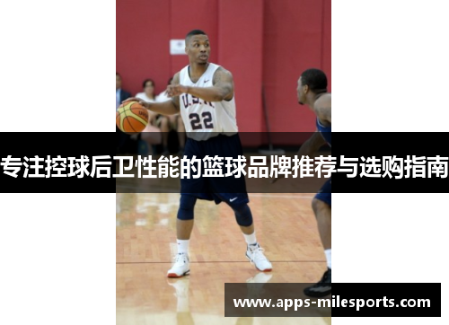专注控球后卫性能的篮球品牌推荐与选购指南