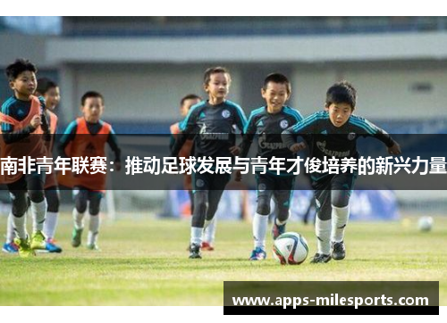 南非青年联赛：推动足球发展与青年才俊培养的新兴力量