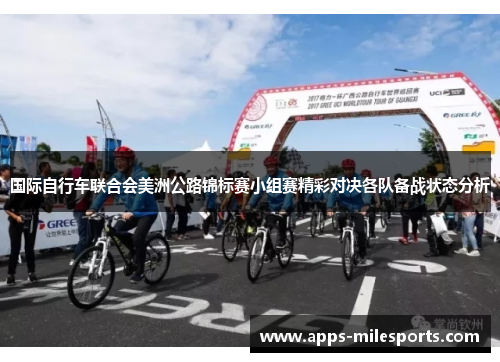 国际自行车联合会美洲公路锦标赛小组赛精彩对决各队备战状态分析