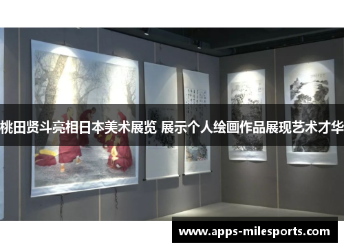 桃田贤斗亮相日本美术展览 展示个人绘画作品展现艺术才华