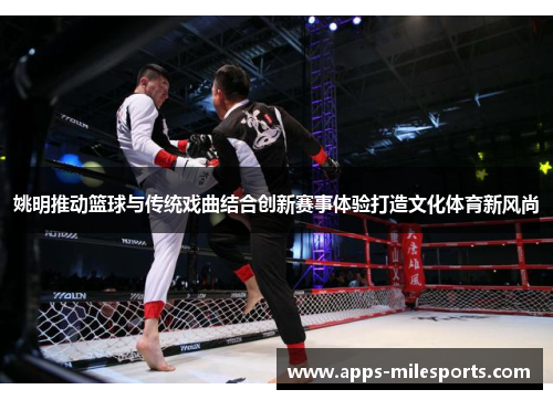 姚明推动篮球与传统戏曲结合创新赛事体验打造文化体育新风尚