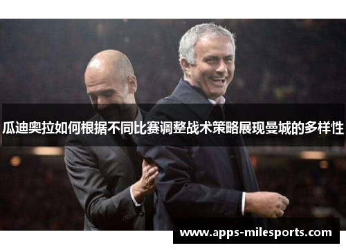 瓜迪奥拉如何根据不同比赛调整战术策略展现曼城的多样性