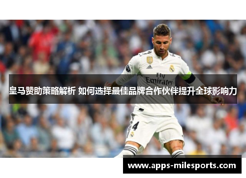 皇马赞助策略解析 如何选择最佳品牌合作伙伴提升全球影响力