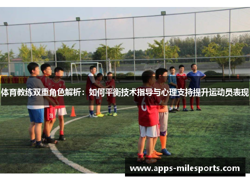 体育教练双重角色解析：如何平衡技术指导与心理支持提升运动员表现