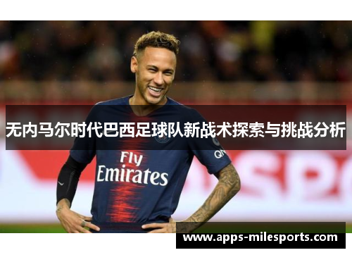 无内马尔时代巴西足球队新战术探索与挑战分析