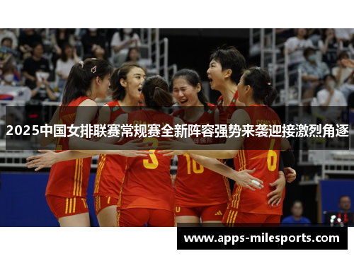 2025中国女排联赛常规赛全新阵容强势来袭迎接激烈角逐