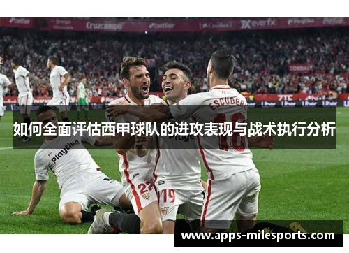 如何全面评估西甲球队的进攻表现与战术执行分析