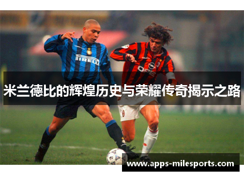 米兰德比的辉煌历史与荣耀传奇揭示之路