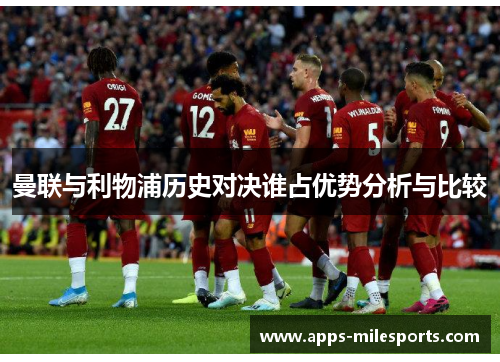 曼联与利物浦历史对决谁占优势分析与比较
