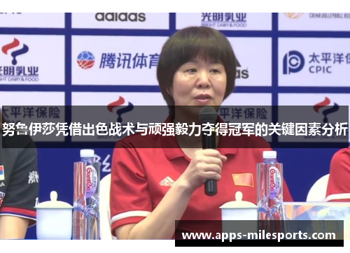 努鲁伊莎凭借出色战术与顽强毅力夺得冠军的关键因素分析