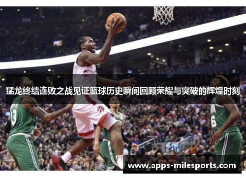 猛龙终结连败之战见证篮球历史瞬间回顾荣耀与突破的辉煌时刻