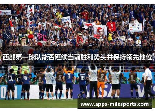 西部第一球队能否延续当前胜利势头并保持领先地位