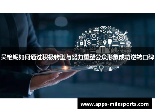 吴艳妮如何通过积极转型与努力重塑公众形象成功逆转口碑
