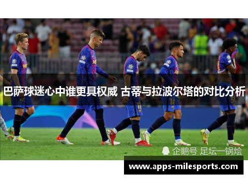 巴萨球迷心中谁更具权威 古蒂与拉波尔塔的对比分析
