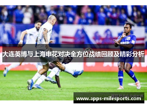 大连英博与上海申花对决全方位战绩回顾及精彩分析