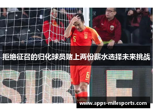 拒绝征召的归化球员赌上两份薪水选择未来挑战