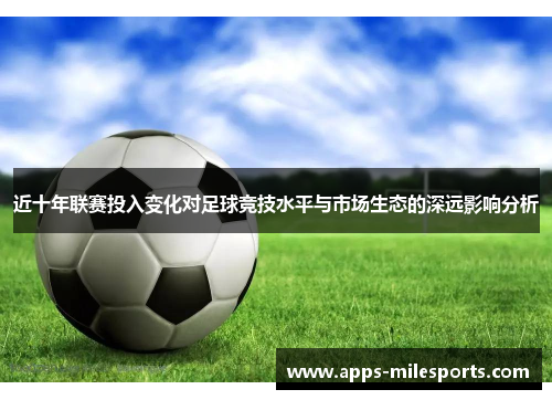 近十年联赛投入变化对足球竞技水平与市场生态的深远影响分析